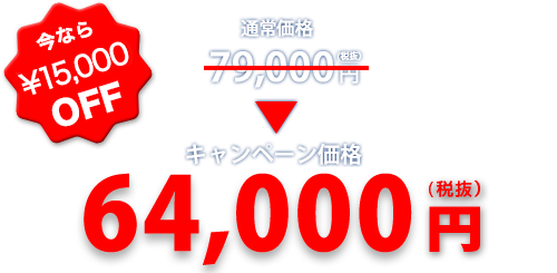 今なら¥15,000 OFF 通常価格79,000円(税抜)→キャンペーン価格64,000円(税抜)